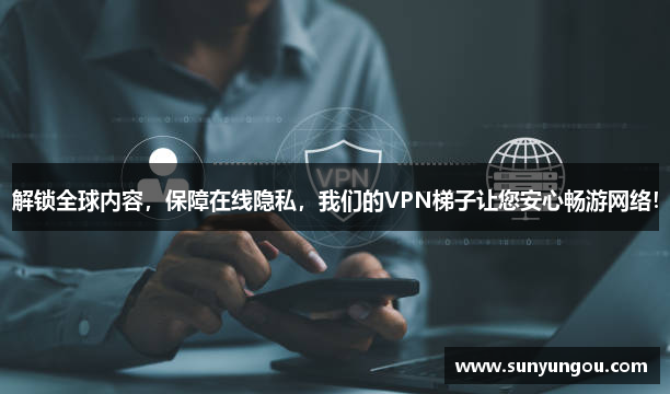 解锁全球内容，保障在线隐私，我们的VPN梯子让您安心畅游网络！